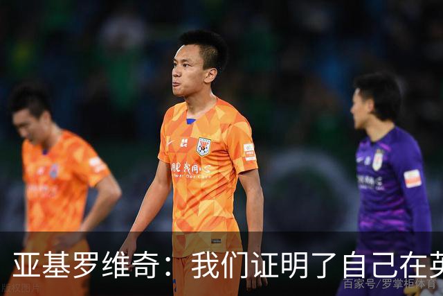 亚基罗维奇：我们证明了自己在英超有竞争力，每一分都很重要