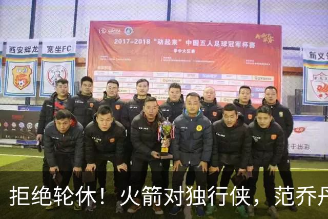拒绝轮休！火箭对独行侠，范乔丹出战，斗雷霆再歇？乌度卡太自信