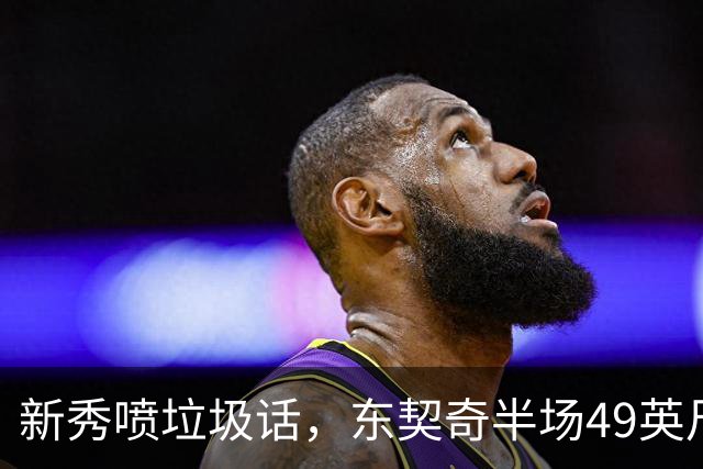 新秀喷垃圾话，东契奇半场49英尺回应：他话太多了