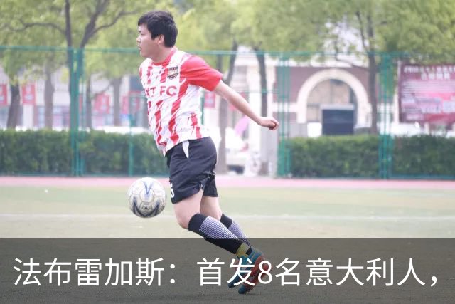 法布雷加斯：首发8名意大利人，青训已在复制一线队理念