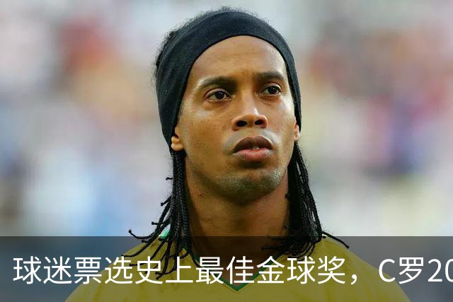 球迷票选史上最佳金球奖，C罗2008年金球奖暂以75%得票率领跑