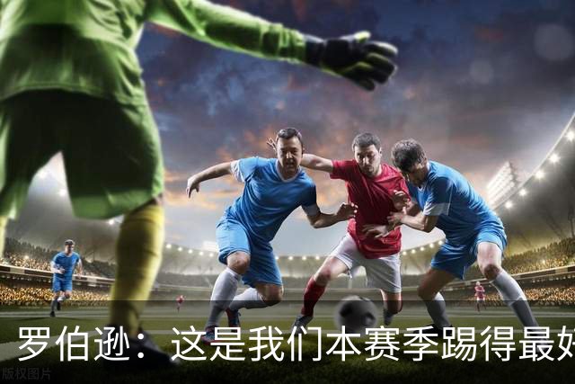 罗伯逊：这是我们本赛季踢得最好的一场，要延续这样的表现