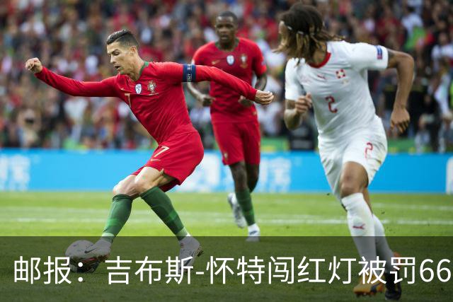邮报：吉布斯-怀特闯红灯被罚660镑记6分