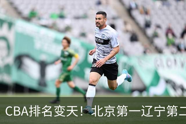CBA排名变天！北京第一辽宁第二，广东山东连胜，山西第三新疆连败